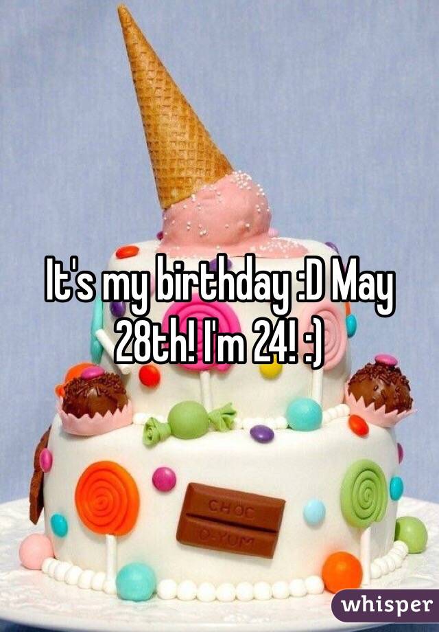 It's my birthday :D May 28th! I'm 24! :)