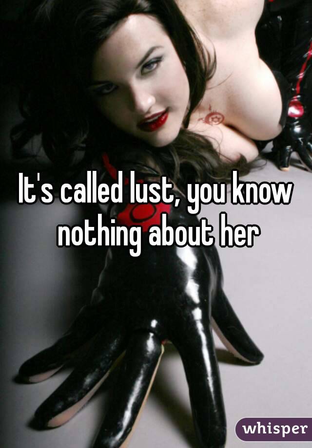 It's called lust, you know nothing about her
