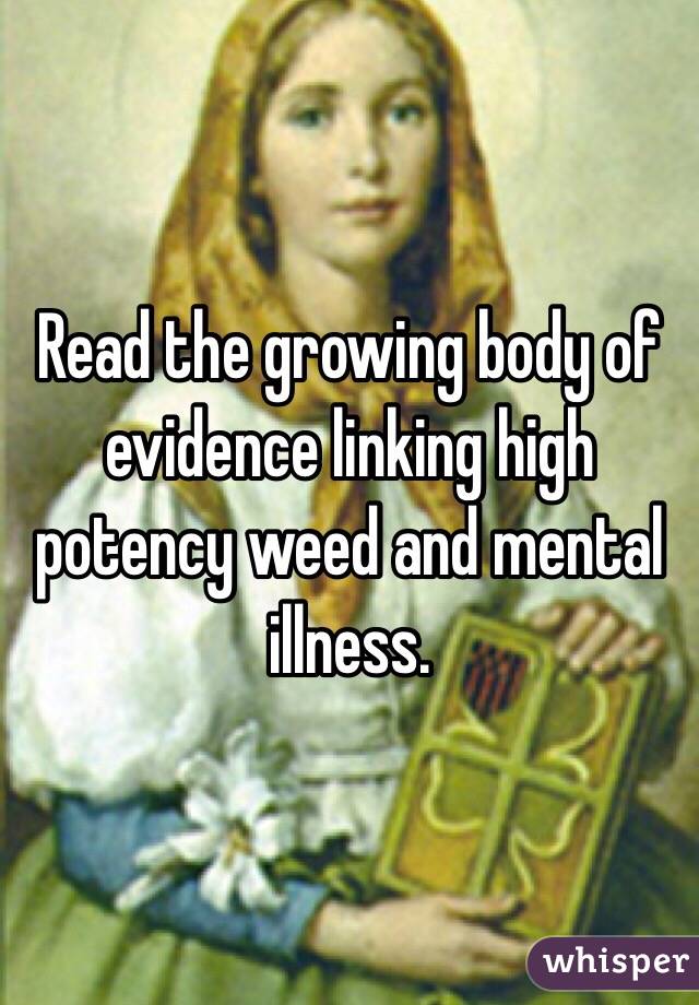 Read the growing body of evidence linking high potency weed and mental illness.
