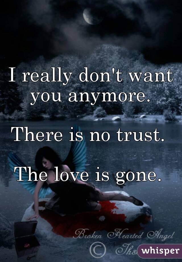 I really don't want you anymore. 

There is no trust. 

The love is gone. 