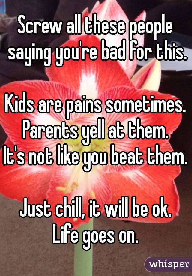 Screw all these people saying you're bad for this.

Kids are pains sometimes.
Parents yell at them.
It's not like you beat them.

Just chill, it will be ok.
Life goes on.