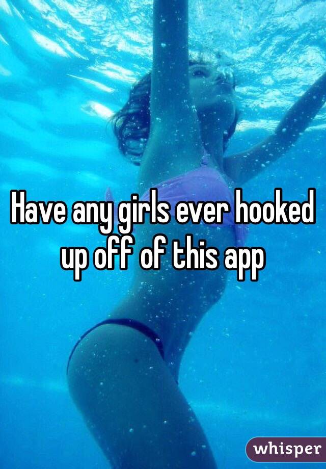 Have any girls ever hooked up off of this app