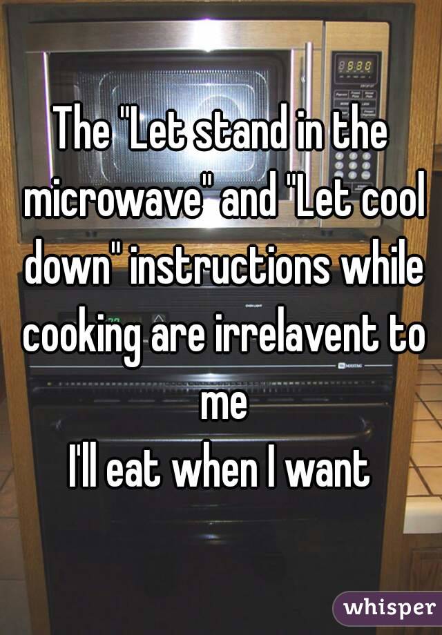 The "Let stand in the microwave" and "Let cool down" instructions while cooking are irrelavent to me
I'll eat when I want