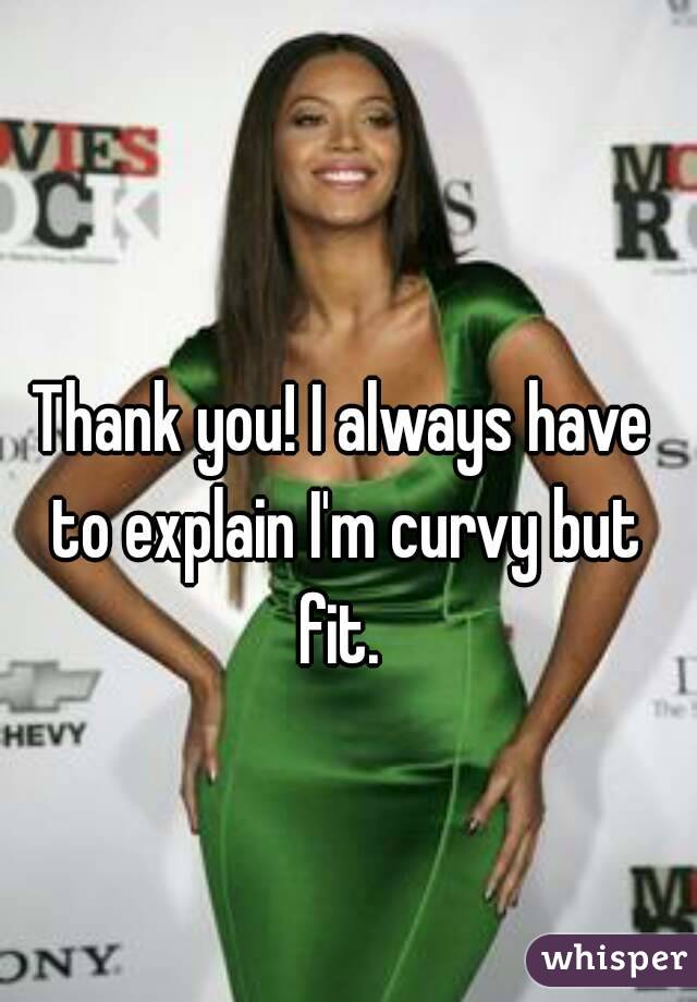 Thank you! I always have to explain I'm curvy but fit. 