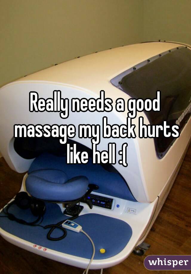 Really needs a good massage my back hurts like hell :(