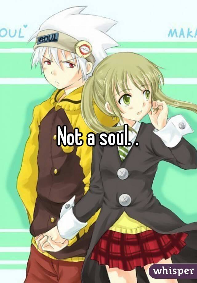 Not a soul. .