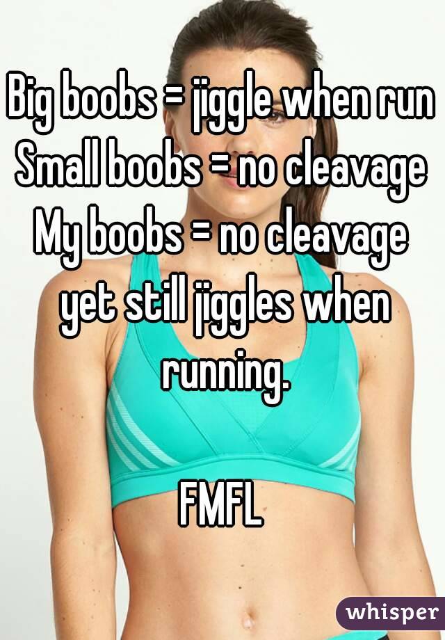 Big boobs = jiggle when run
Small boobs = no cleavage
My boobs = no cleavage yet still jiggles when running.

FMFL