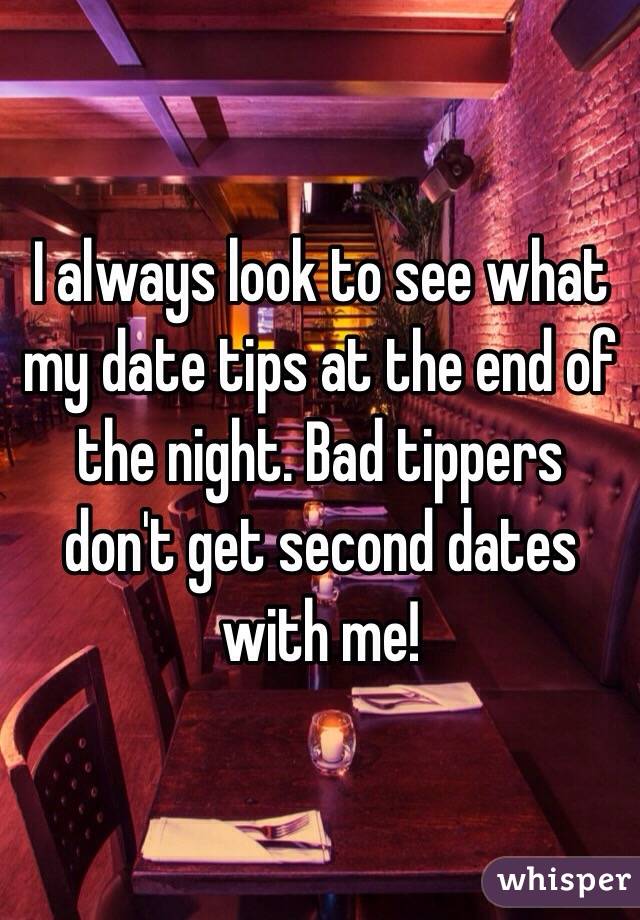 I always look to see what my date tips at the end of the night. Bad tippers don't get second dates with me! 