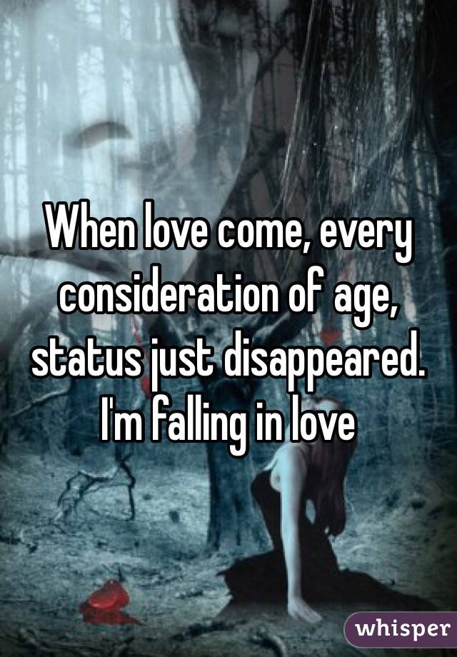When love come, every consideration of age, status just disappeared. I'm falling in love 
