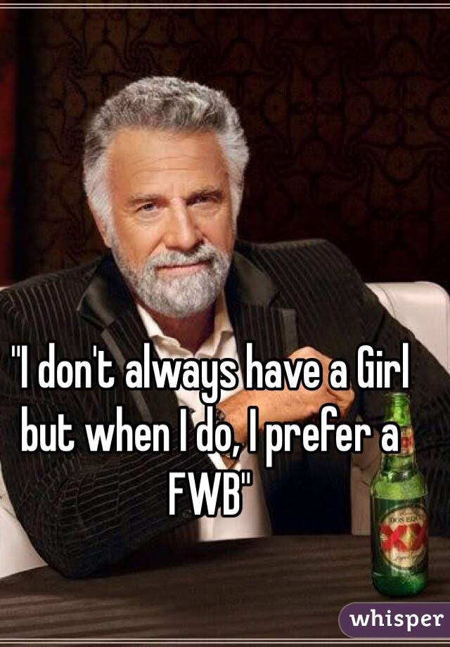 "I don't always have a Girl but when I do, I prefer a FWB"