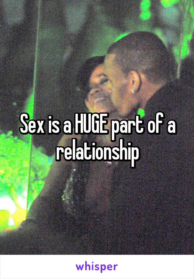 Sex is a HUGE part of a relationship