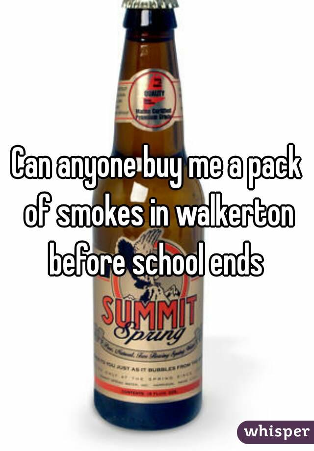 Can anyone buy me a pack of smokes in walkerton before school ends 