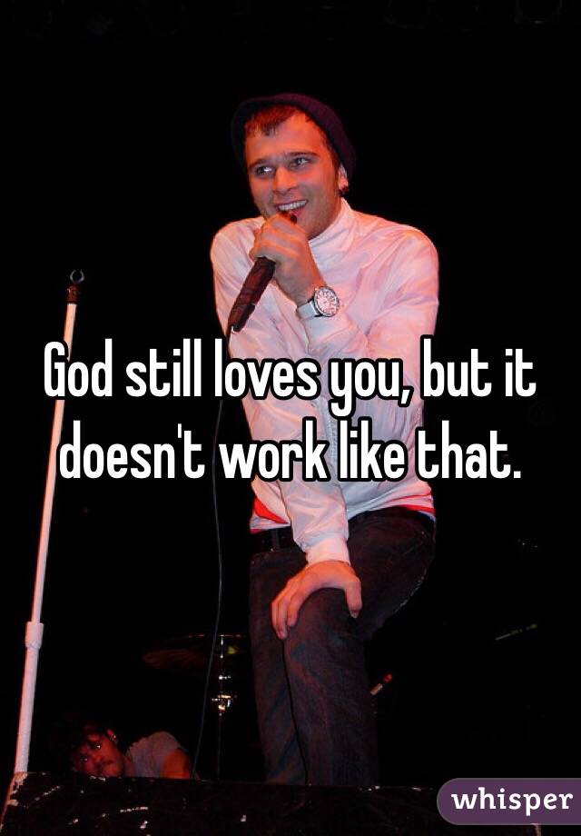 God still loves you, but it doesn't work like that. 