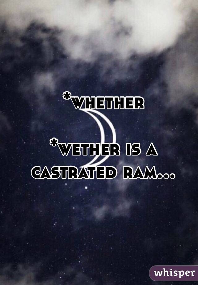 *whether 

*wether is a castrated ram...