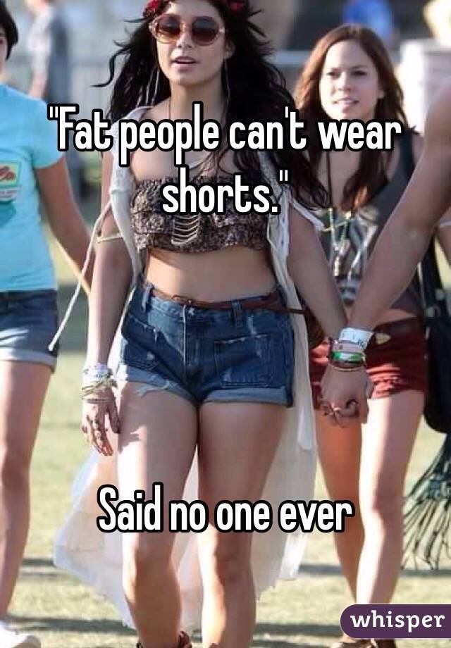 "Fat people can't wear shorts."




Said no one ever 