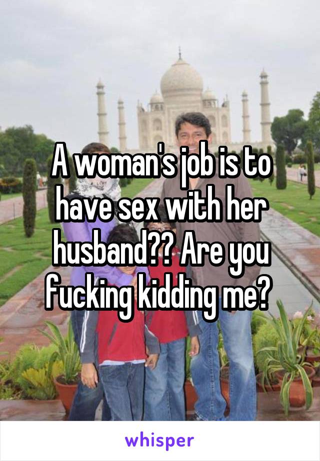 A woman's job is to have sex with her husband?? Are you fucking kidding me? 