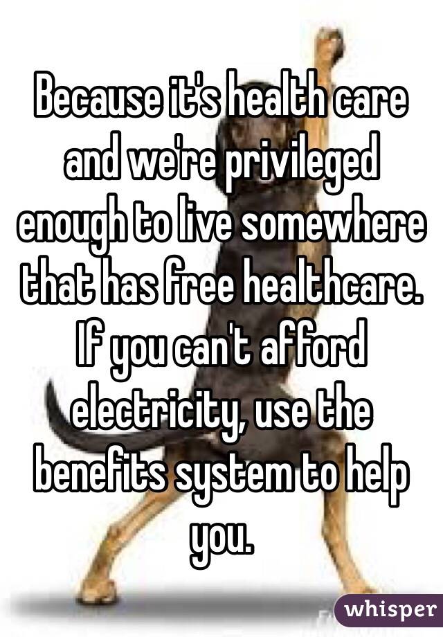 Because it's health care and we're privileged enough to live somewhere that has free healthcare. 
If you can't afford electricity, use the benefits system to help you. 