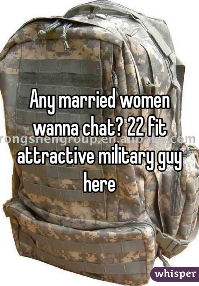 Any married women wanna chat? 22 fit attractive military guy here 