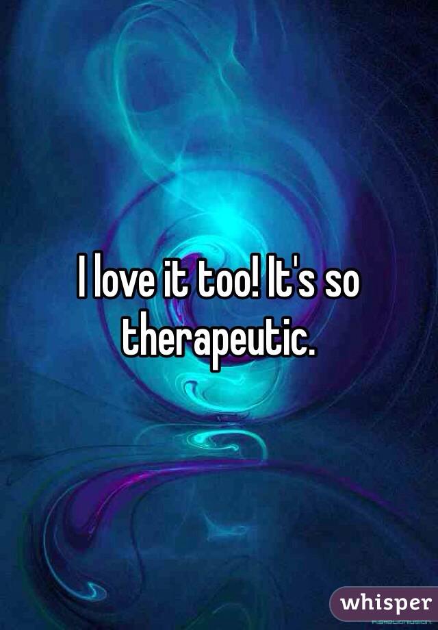 I love it too! It's so therapeutic.