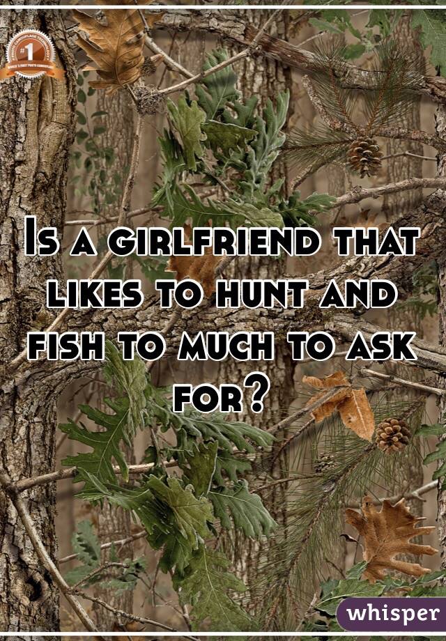 Is a girlfriend that likes to hunt and fish to much to ask for?