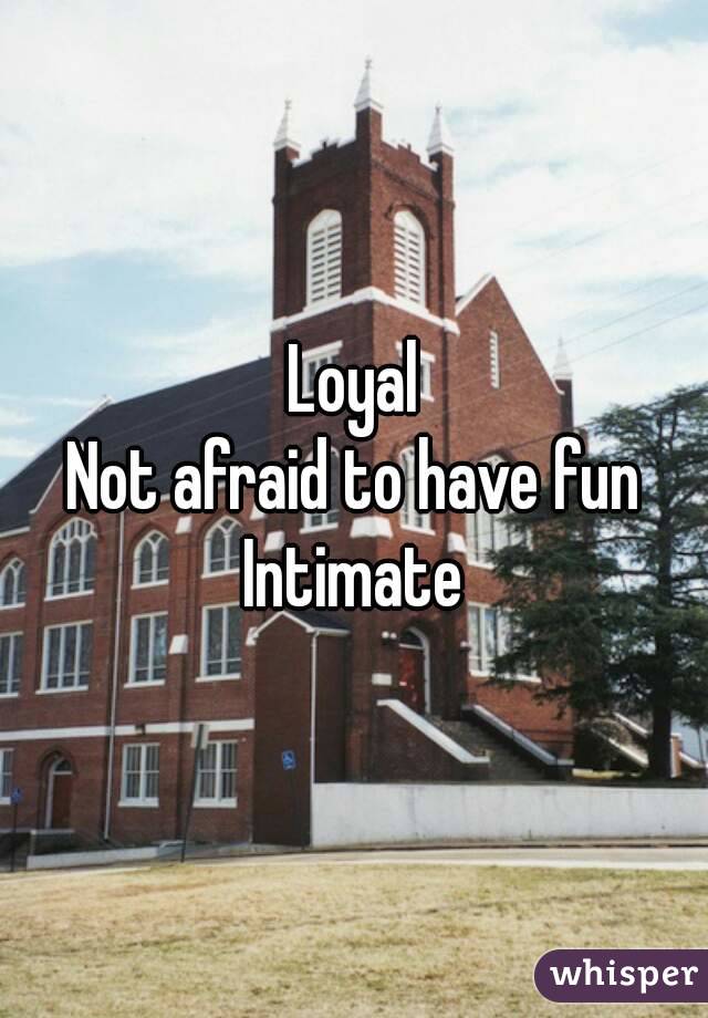 Loyal
Not afraid to have fun
Intimate