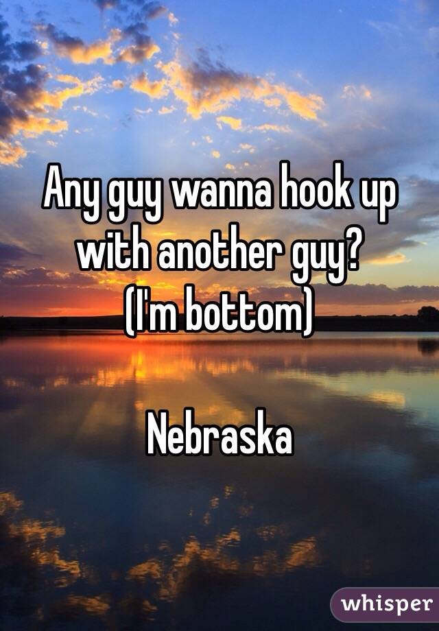 Any guy wanna hook up with another guy? 
(I'm bottom)

Nebraska