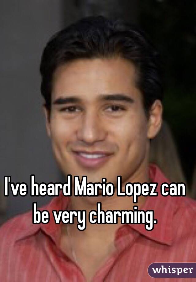 I've heard Mario Lopez can be very charming. 