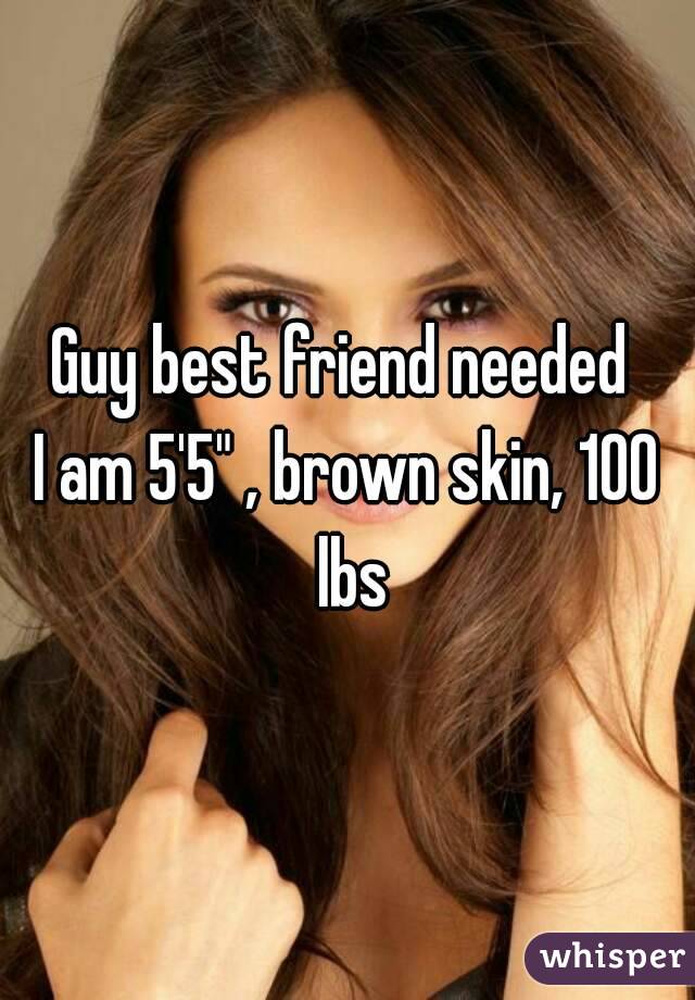 Guy best friend needed 
I am 5'5" , brown skin, 100 lbs