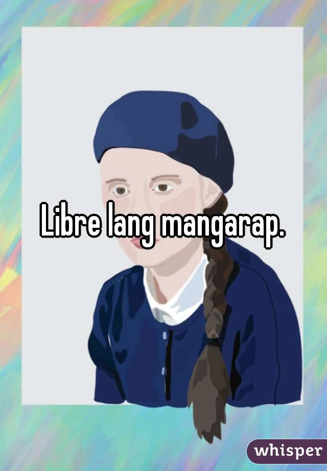 Libre lang mangarap.