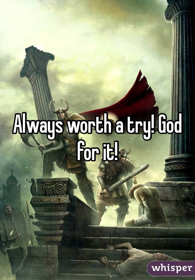Always worth a try! God for it!