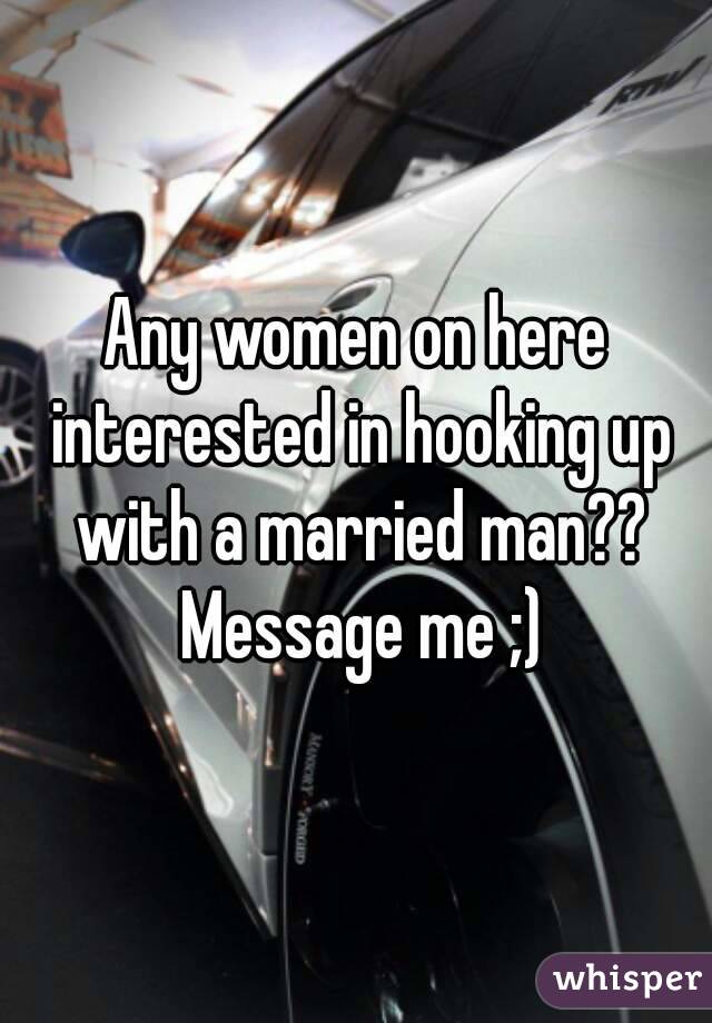 Any women on here interested in hooking up with a married man?? Message me ;)