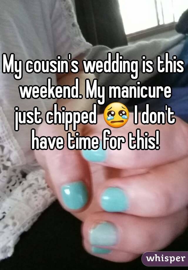 My cousin's wedding is this weekend. My manicure just chipped 😢 I don't have time for this!