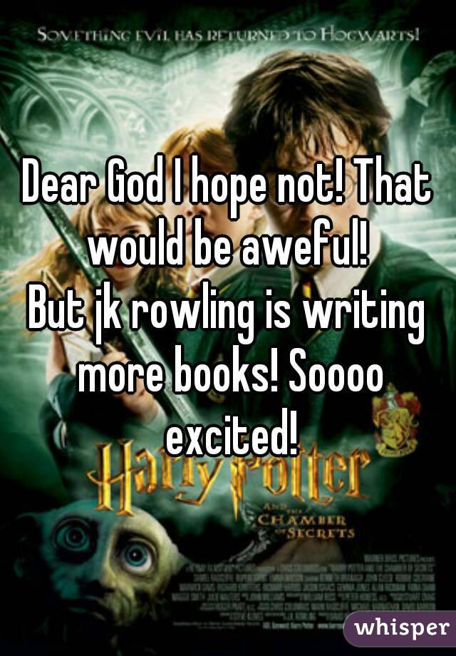Dear God I hope not! That would be aweful! 
But jk rowling is writing more books! Soooo excited!