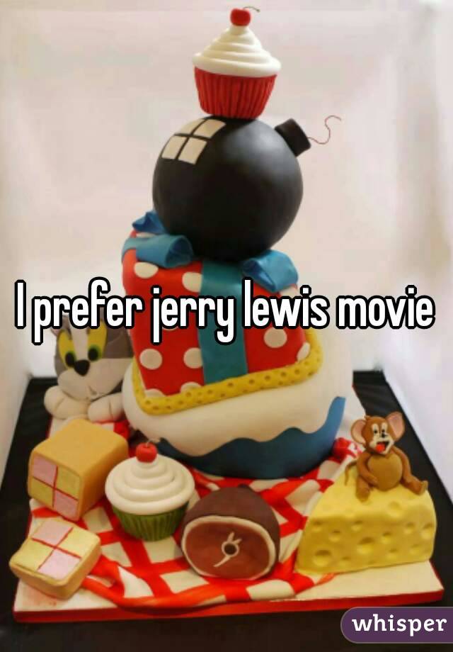 I prefer jerry lewis movie
