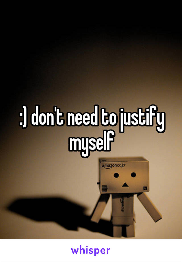 :) don't need to justify myself