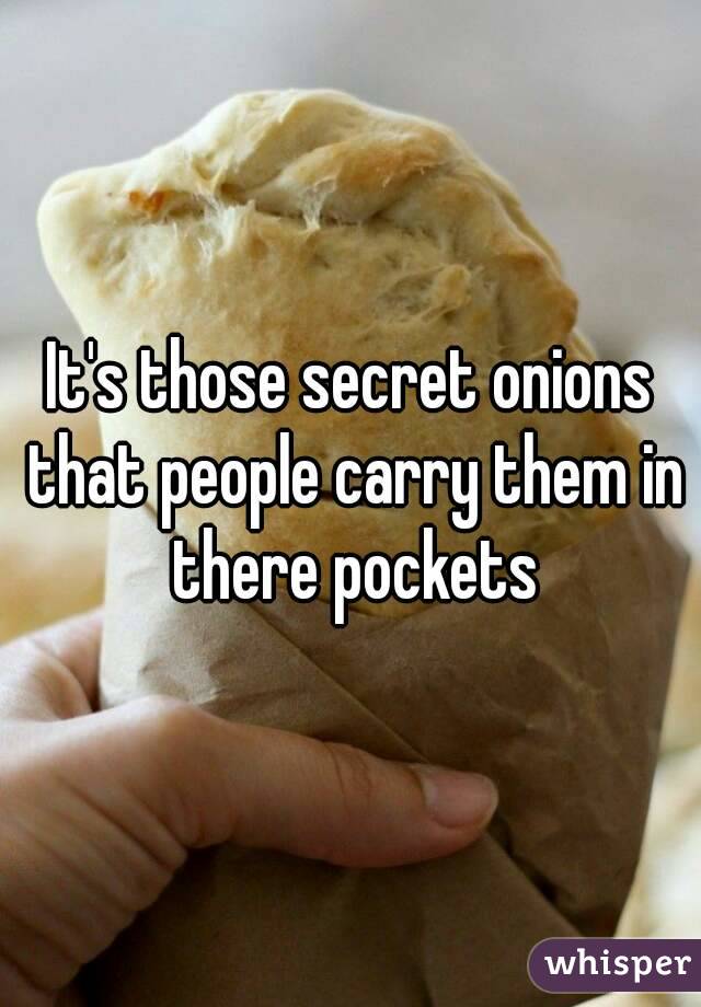 It's those secret onions that people carry them in there pockets