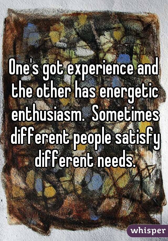 One's got experience and the other has energetic enthusiasm.  Sometimes different people satisfy different needs.