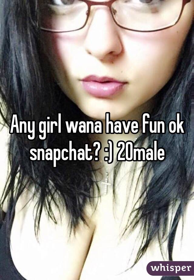Any girl wana have fun ok snapchat? :) 20male