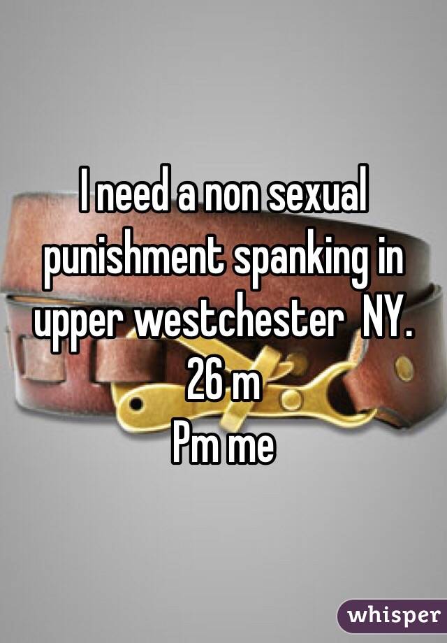 I need a non sexual punishment spanking in upper westchester  NY. 
26 m
Pm me