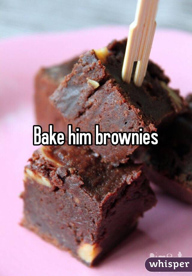 Bake him brownies 