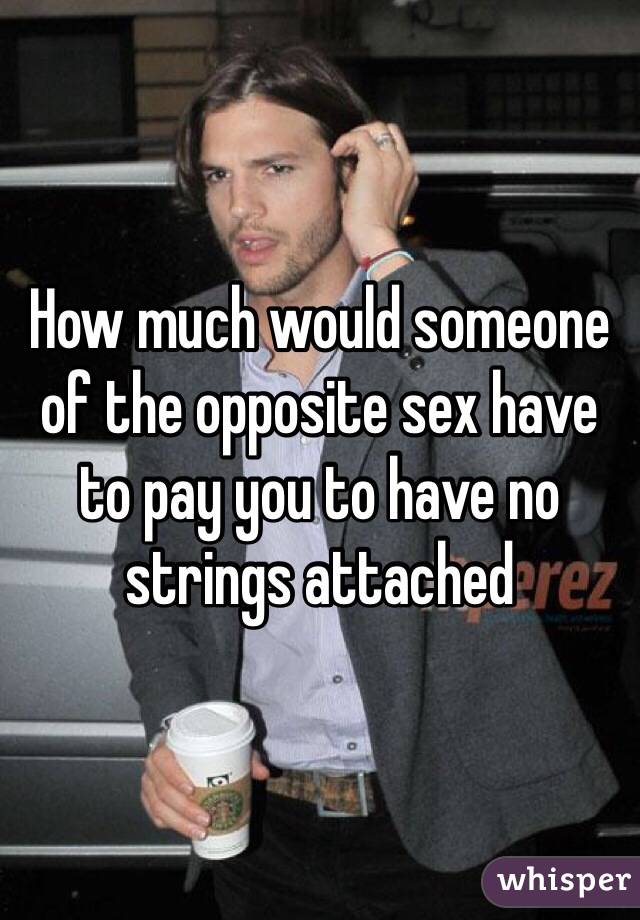 How much would someone of the opposite sex have to pay you to have no strings attached