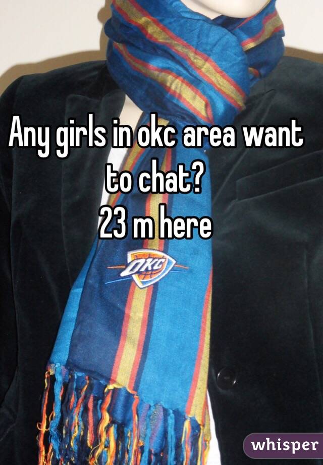 Any girls in okc area want to chat?
23 m here