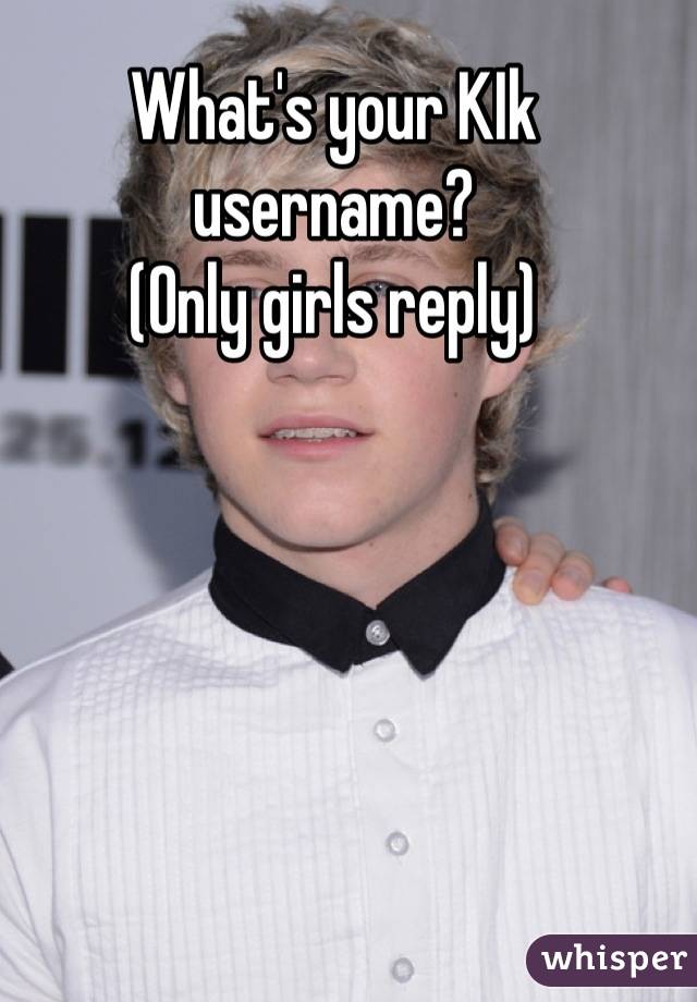 What's your KIk username?
(Only girls reply)