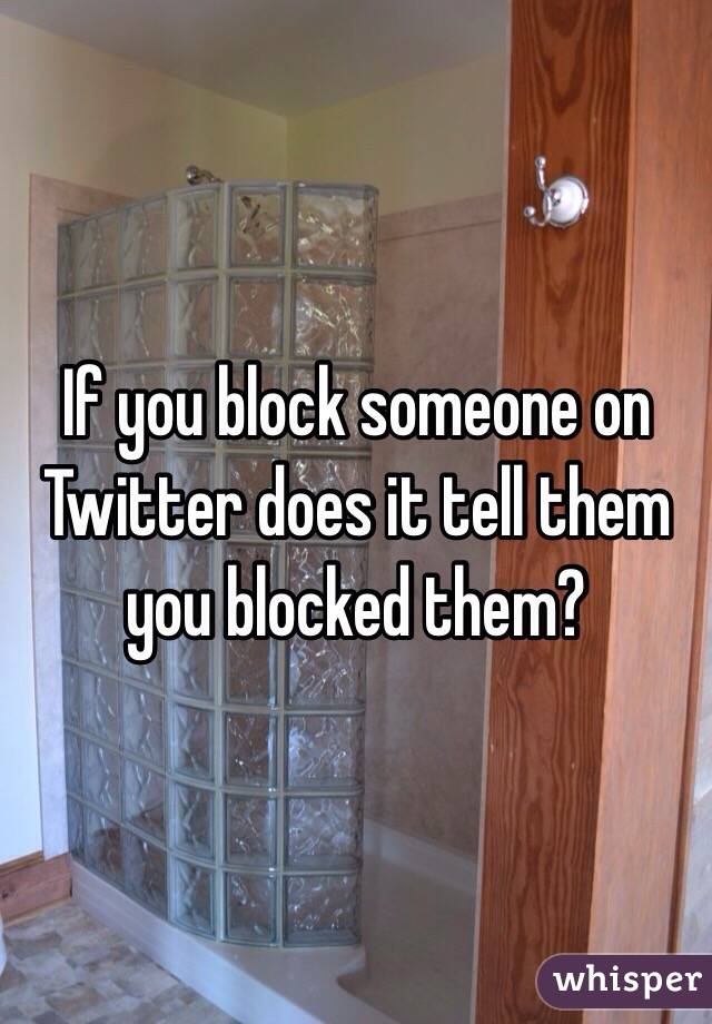 If you block someone on Twitter does it tell them you blocked them?