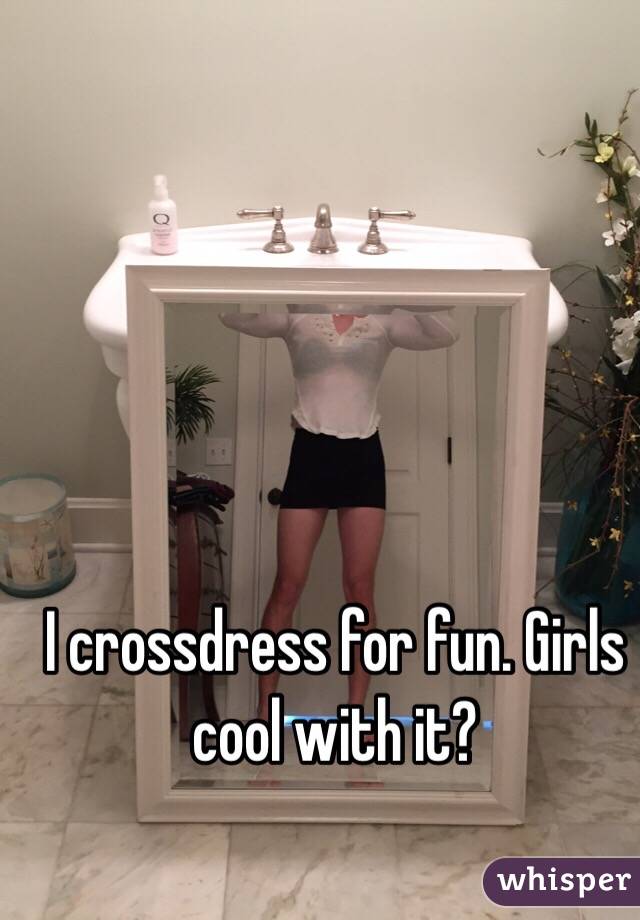 I crossdress for fun. Girls cool with it?
