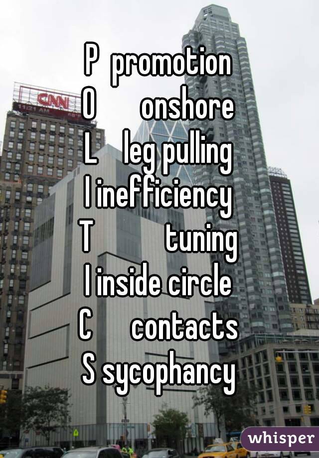 P  promotion
O       onshore
L    leg pulling
I inefficiency
T           tuning
I inside circle
C      contacts
S sycophancy