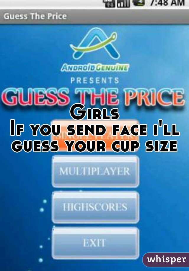 Girls
If you send face i'll guess your cup size 