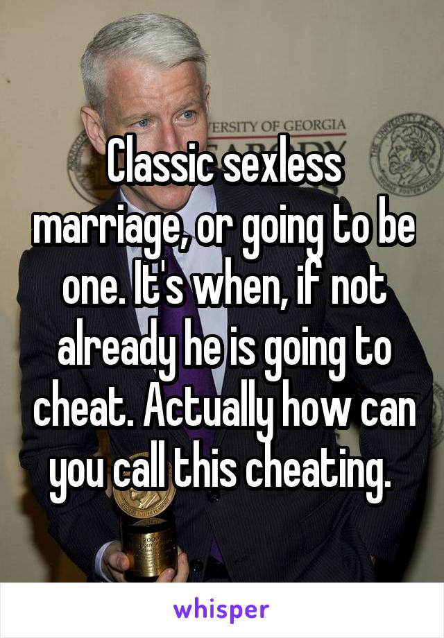 Classic sexless marriage, or going to be one. It's when, if not already he is going to cheat. Actually how can you call this cheating. 