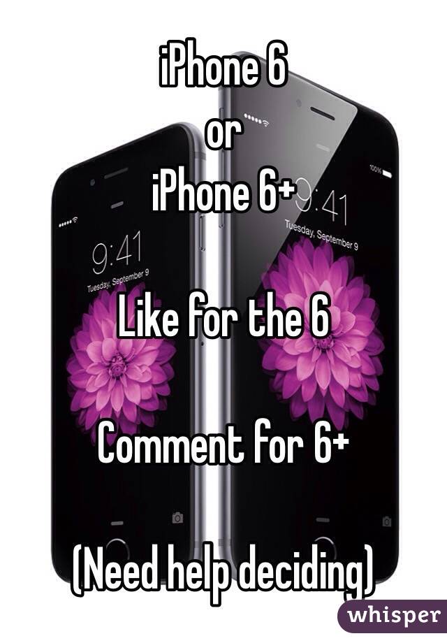 iPhone 6 
or 
iPhone 6+

Like for the 6

Comment for 6+

(Need help deciding)