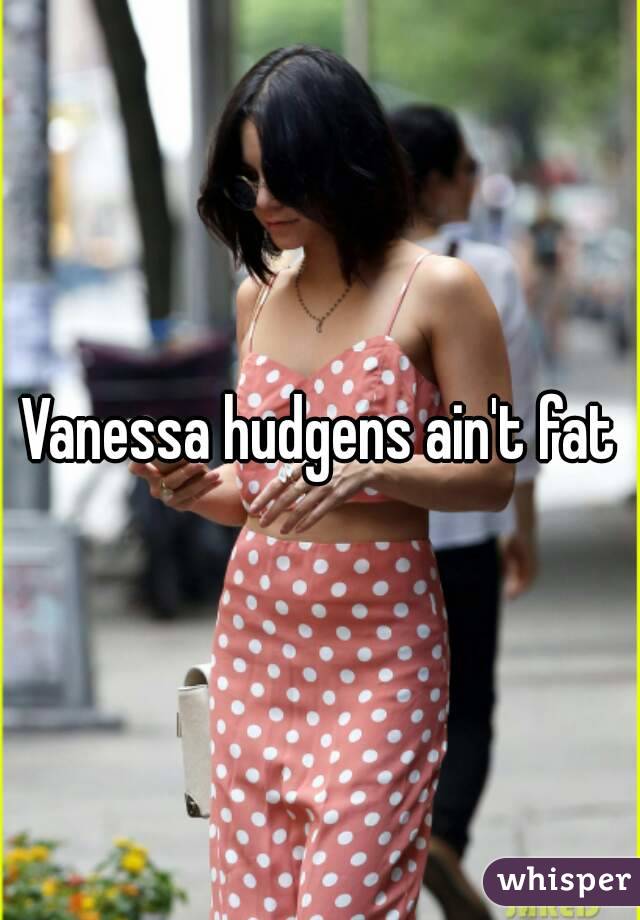 Vanessa hudgens ain't fat